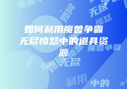 如何利用魔兽争霸无尽愤怒中的道具资源