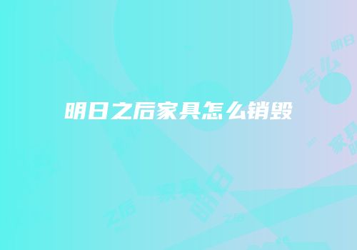 明日之后家具怎么销毁