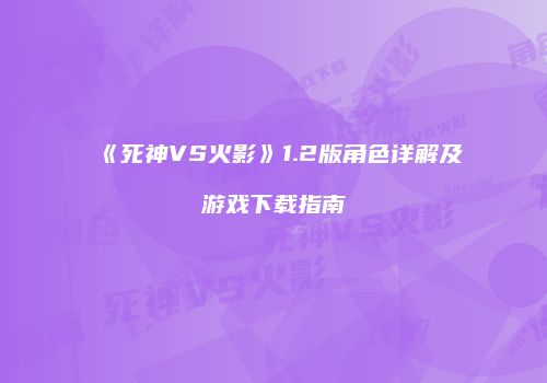 《死神VS火影》1.2版角色详解及游戏下载指南