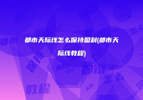 都市天际线怎么保持盈利(都市天际线教程)