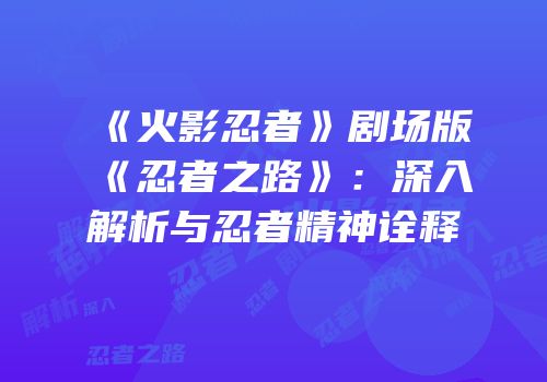 《火影忍者》剧场版《忍者之路》：深入解析与忍者精神诠释