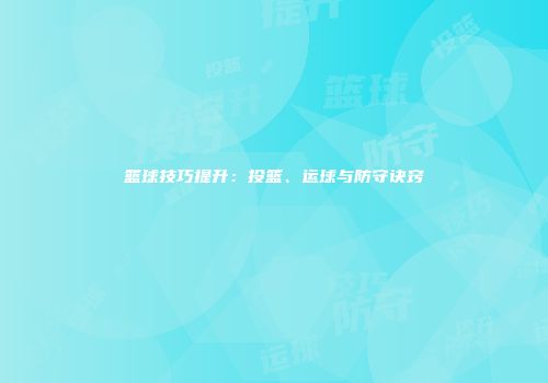 篮球技巧提升：投篮、运球与防守诀窍