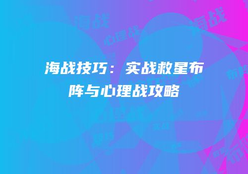 海战技巧：实战救星布阵与心理战攻略