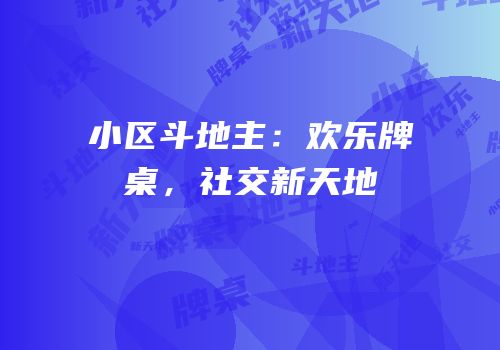 小区斗地主：欢乐牌桌，社交新天地