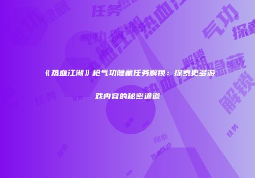 《热血江湖》枪气功隐藏任务解锁：探索更多游戏内容的秘密通道