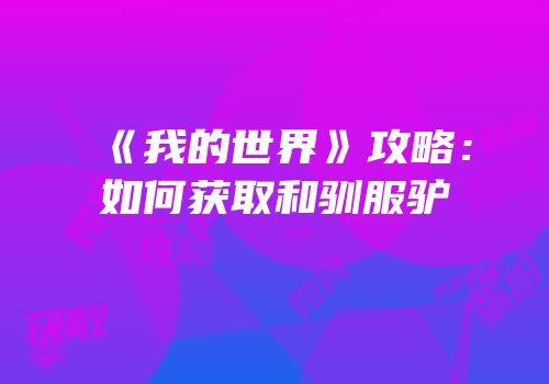 《我的世界》攻略：如何获取和驯服驴