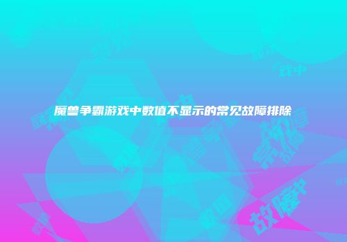 魔兽争霸游戏中数值不显示的常见故障排除