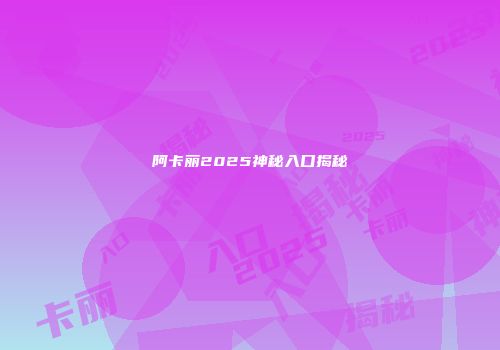 阿卡丽2025神秘入口揭秘