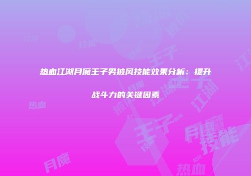 热血江湖月魔王子男披风技能效果分析：提升战斗力的关键因素