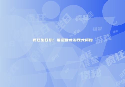 疯狂生日趴：谁是卧底游戏大揭秘