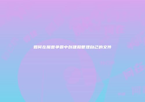 如何在魔兽争霸中创建和管理自己的文件