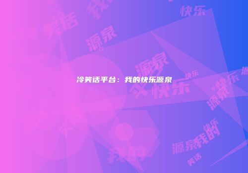冷笑话平台：我的快乐源泉