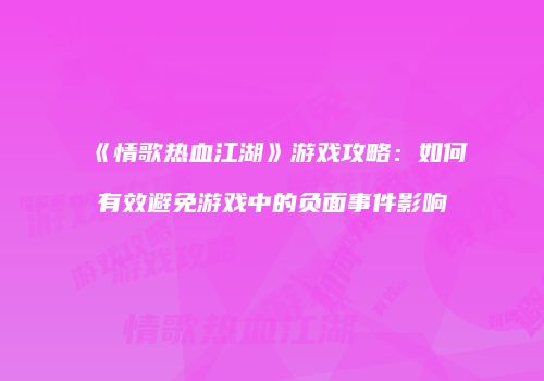 《情歌热血江湖》游戏攻略：如何有效避免游戏中的负面事件影响