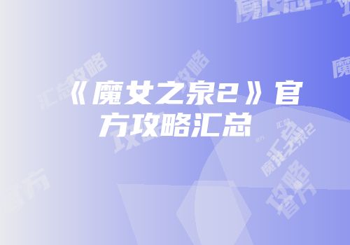 《魔女之泉2》官方攻略汇总
