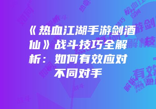 《热血江湖手游剑酒仙》战斗技巧全解析：如何有效应对不同对手