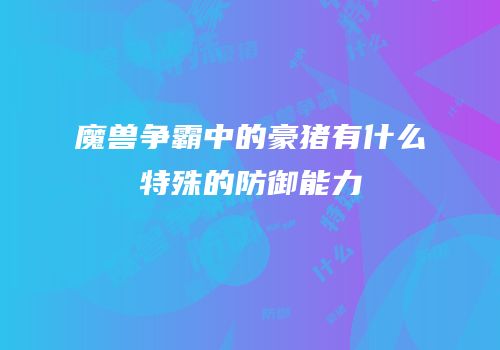 魔兽争霸中的豪猪有什么特殊的防御能力