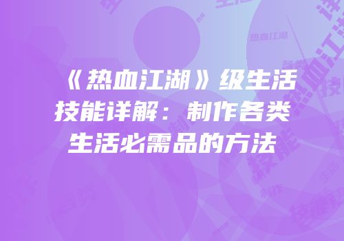 《热血江湖》级生活技能详解：制作各类生活必需品的方法