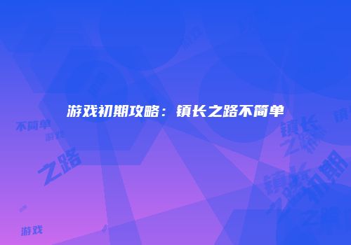 游戏初期攻略：镇长之路不简单