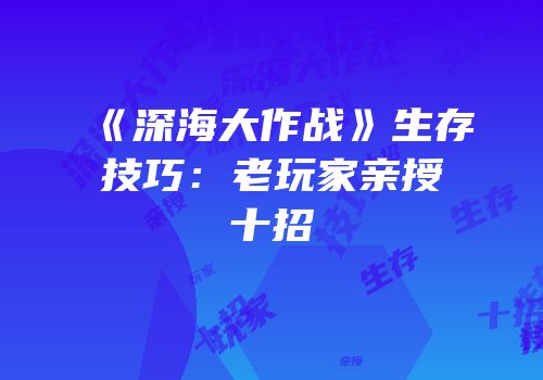 《深海大作战》生存技巧：老玩家亲授十招