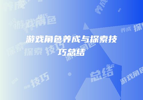 游戏角色养成与探索技巧总结
