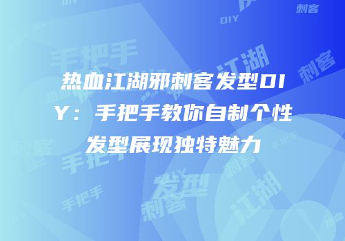 热血江湖邪刺客发型DIY：手把手教你自制个性发型展现独特魅力