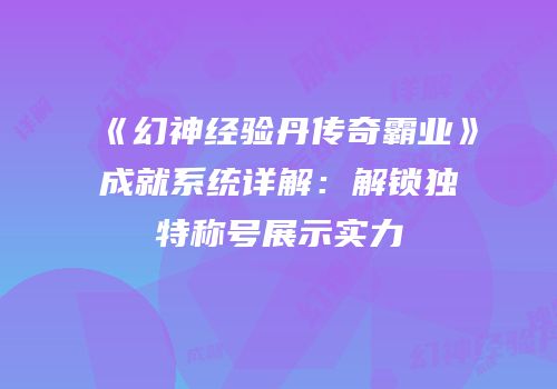 《幻神经验丹传奇霸业》成就系统详解：解锁独特称号展示实力