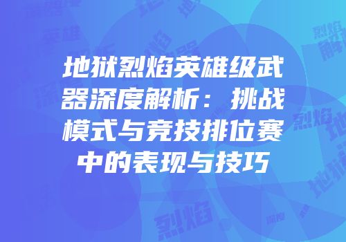 地狱烈焰英雄级武器深度解析：挑战模式与竞技排位赛中的表现与技巧