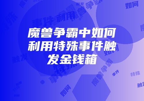 魔兽争霸中如何利用特殊事件触发金钱箱