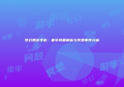 梦幻西游手游：坐牢问题解析与冥想事件分析
