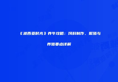 《波西亚时光》养牛攻略：饲料制作、繁殖与养殖要点详解