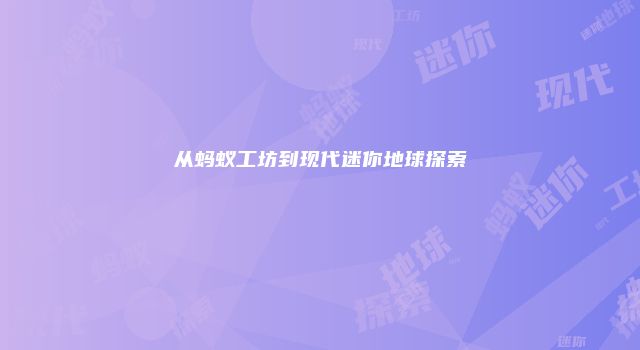从蚂蚁工坊到现代迷你地球探索