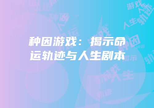 种因游戏：揭示命运轨迹与人生剧本