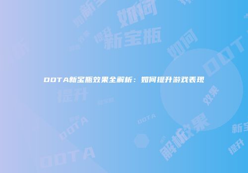 DOTA新宝瓶效果全解析：如何提升游戏表现
