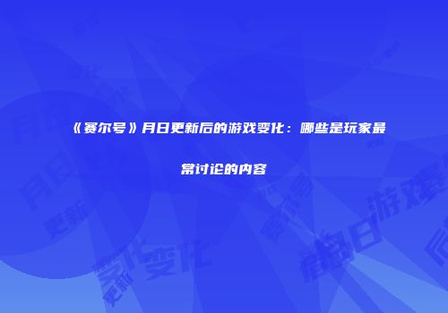 《赛尔号》月日更新后的游戏变化：哪些是玩家最常讨论的内容
