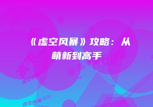 《虚空风暴》攻略：从萌新到高手