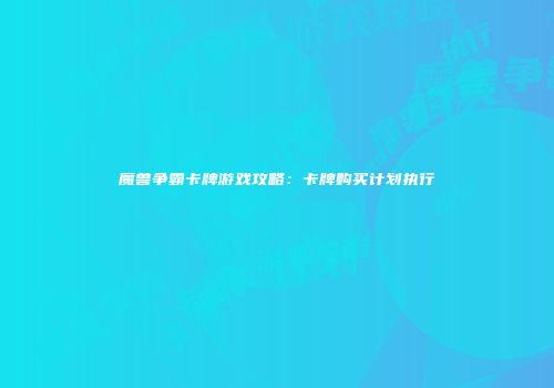 魔兽争霸卡牌游戏攻略：卡牌购买计划执行