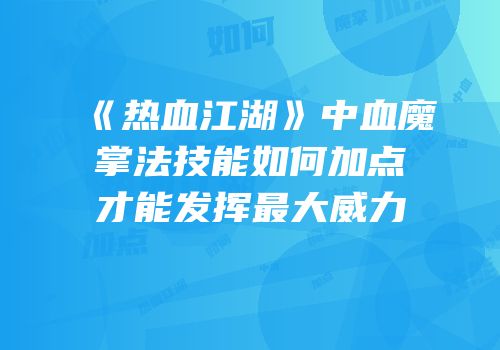 《热血江湖》中血魔掌法技能如何加点才能发挥最大威力