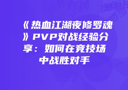 《热血江湖夜修罗魂》PVP对战经验分享：如何在竞技场中战胜对手