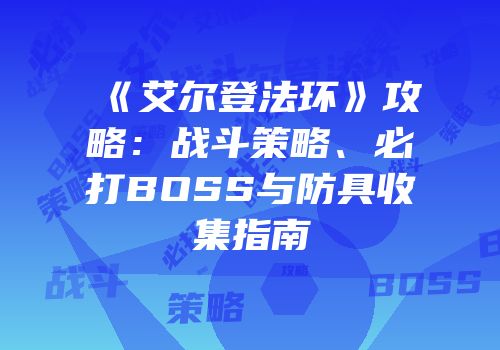 《艾尔登法环》攻略：战斗策略、必打BOSS与防具收集指南