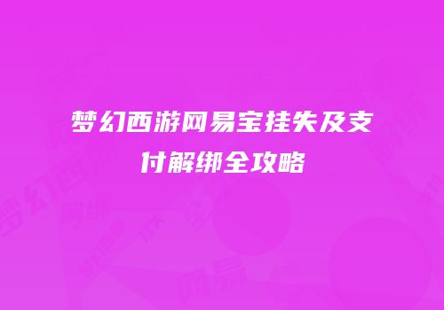 梦幻西游网易宝挂失及支付解绑全攻略