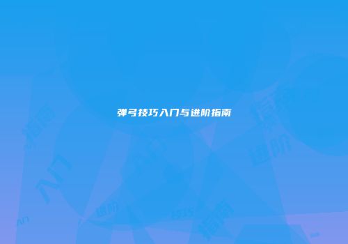 弹弓技巧入门与进阶指南