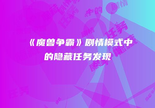 《魔兽争霸》剧情模式中的隐藏任务发现