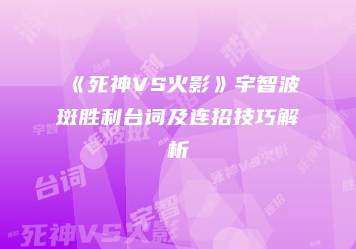 《死神VS火影》宇智波斑胜利台词及连招技巧解析