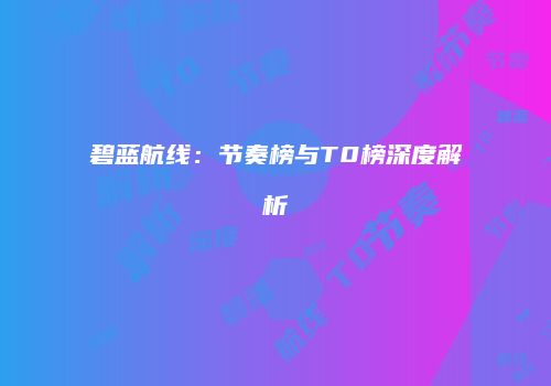 碧蓝航线：节奏榜与T0榜深度解析