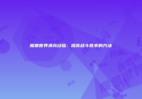 魔兽世界清兵经验：提高战斗胜率的方法