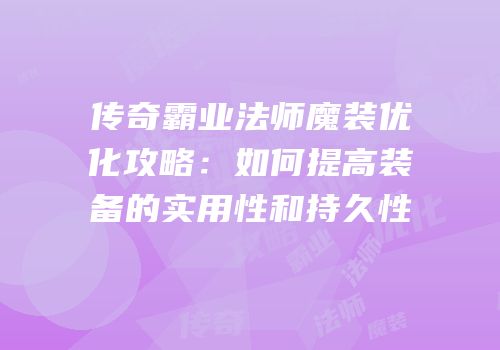 传奇霸业法师魔装优化攻略：如何提高装备的实用性和持久性