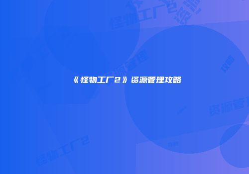 《怪物工厂2》资源管理攻略
