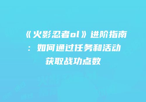 《火影忍者ol》进阶指南：如何通过任务和活动获取战功点数