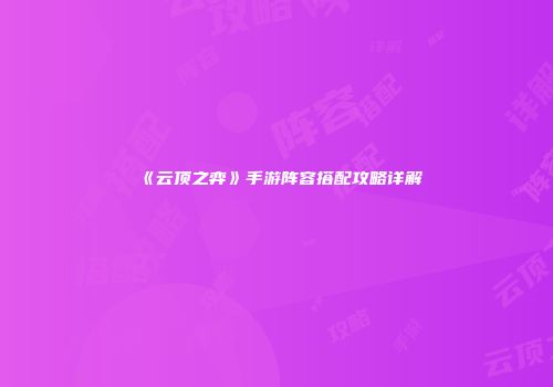 《云顶之弈》手游阵容搭配攻略详解