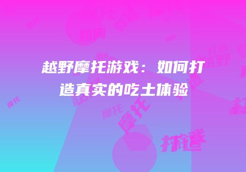 越野摩托游戏：如何打造真实的吃土体验